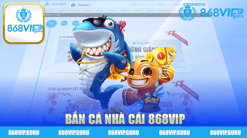  Bắn Cá Nhà Cái 868Vip - Trải Nghiệm Game Độc Đáo