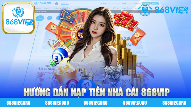 Hướng dẫn nạp tiền nhà cái 868Vip - Mọi thông tin cần biết để tham gia cược